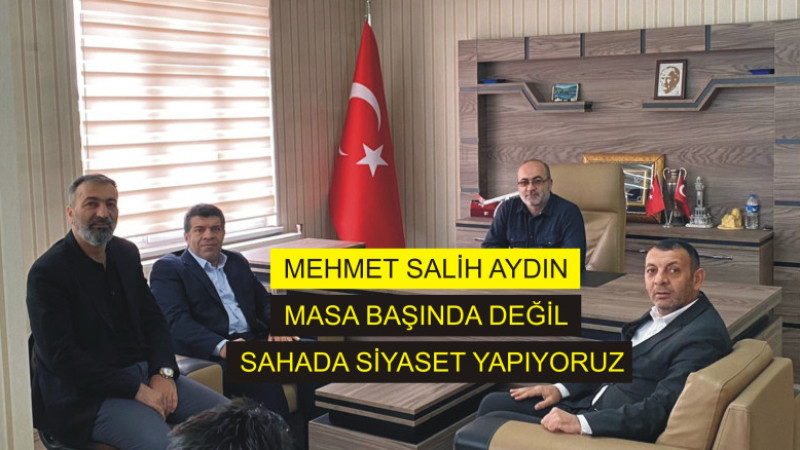 Mehmet Salih Aydın, 'Masa başında değil, sahada siyaset yapıyoruz.'