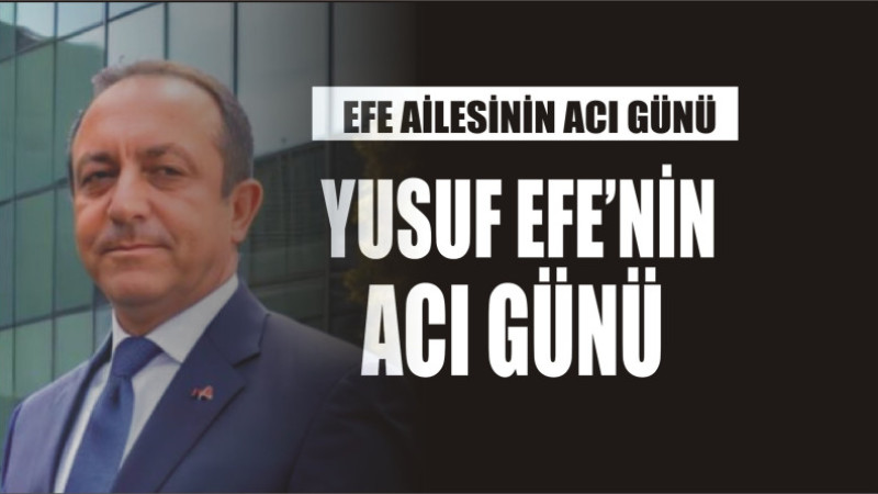 EFE AİLESİNİN ACI GÜNÜ