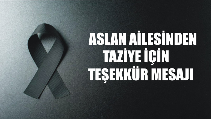 ASLAN AİLESİNDEN TAZİYE TEŞEKKÜR MESAJI