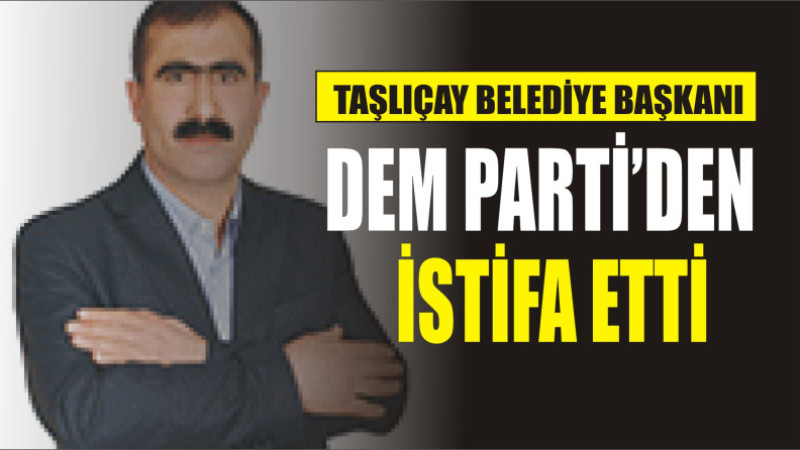 TAŞLIÇAY BELEDİYE BAŞKANI DEM'DEN İSTİFA ETTİ