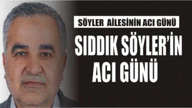 SÖYLER AİLESİNİN ACI GÜNÜ