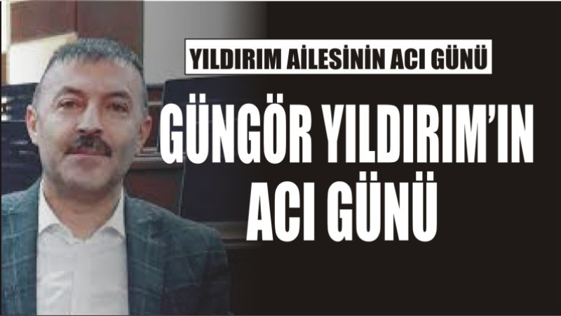 YILDIRIM AİLESİNİN ACI GÜNÜ