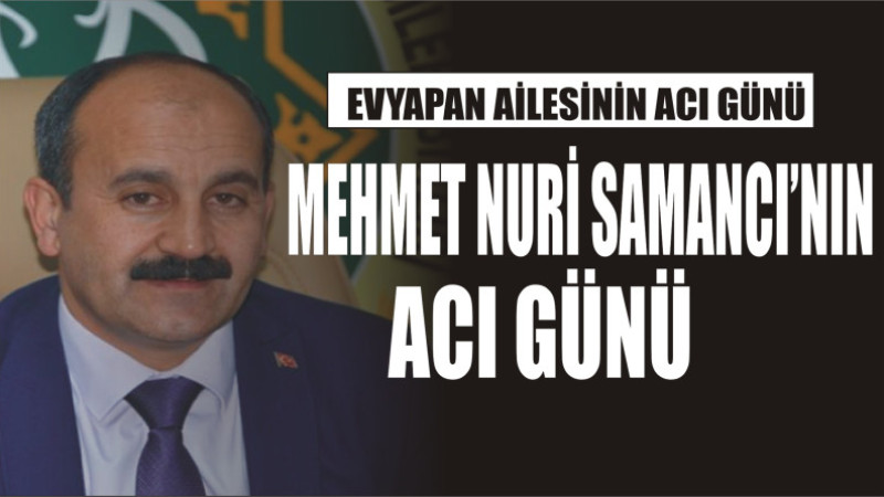 MEHMET NURİ SAMANCI2NIN ACI GÜNÜ