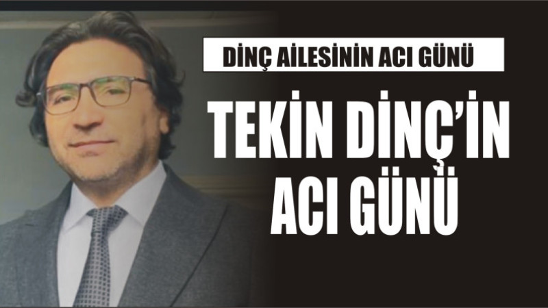 TEKİN DİNÇ'İN ACI GÜNÜ