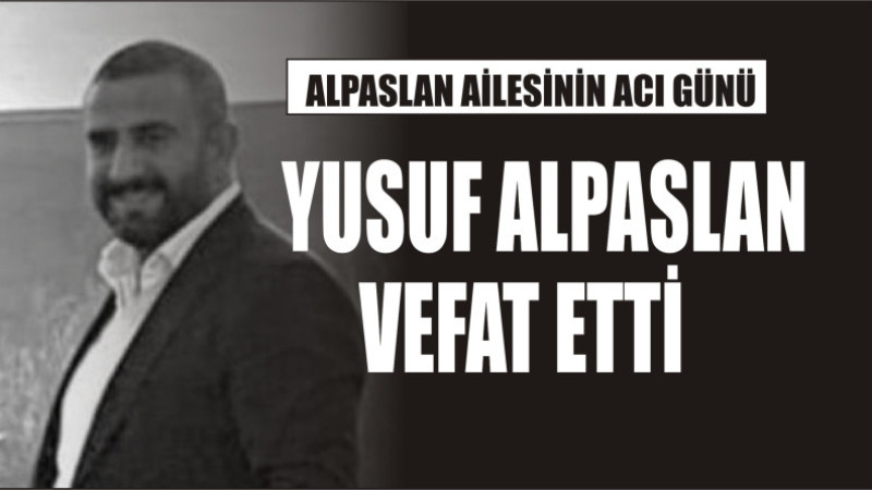 YUSUF ALPASLAN VEFAT ETTİ