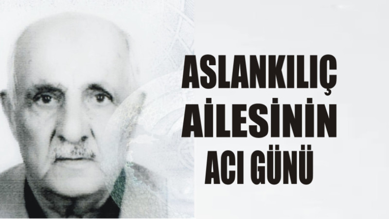 ASLANKILIÇ AİLESİNİN ACI GÜNÜ