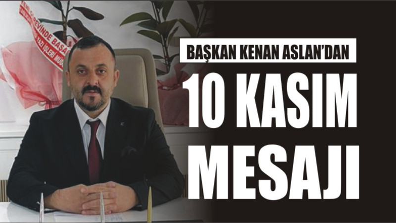 BAŞKAN KENAN ASLAN'DAN 10 KASIM MESAJI