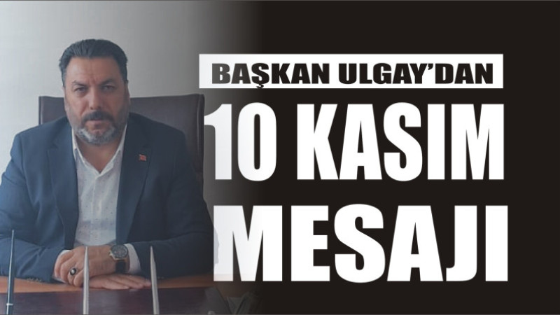 BAŞKAN REİS ULGAY'DAN 10 KASIM MESAJI