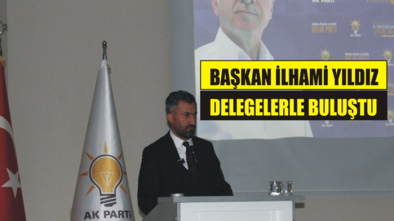 İLHAMİ YILDIZ DELEGELERLE BULUŞTU