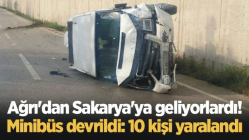 Ağrı'dan Sakarya'ya gidiyorlardı ! Minibüs devrildi: 10 kişi yaralandı