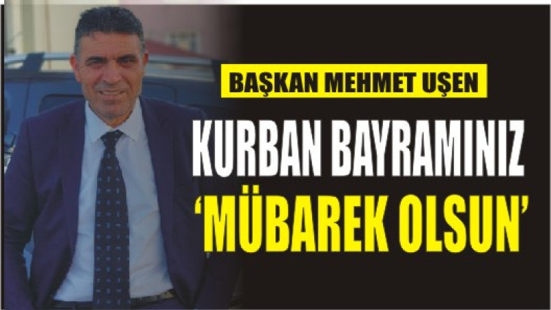 MEHMET UŞEN'DEN BAYRAM MESAJI