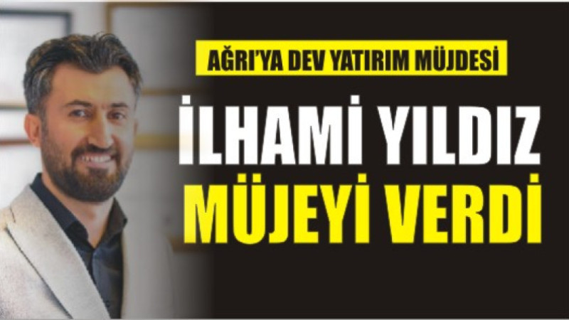 İLHAMİ YILDIZ DEV PROJEYİ MÜJDELEDİ