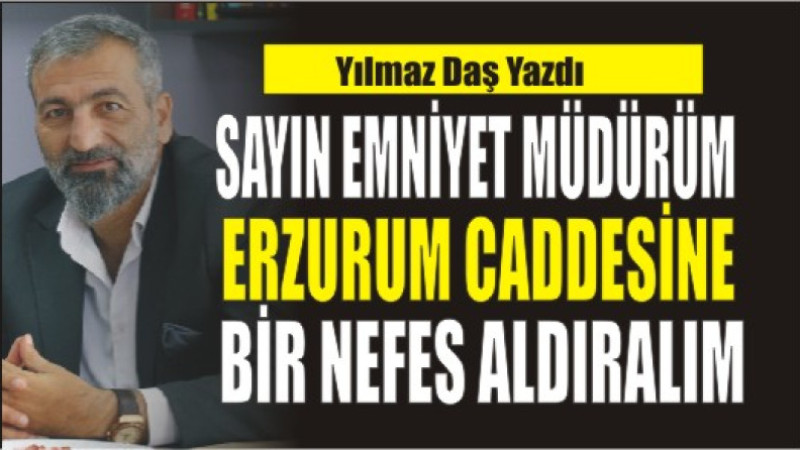 Sayın Emniyet Müdürüm, Erzurum Caddesi’ne Bir Nefes Aldıralım