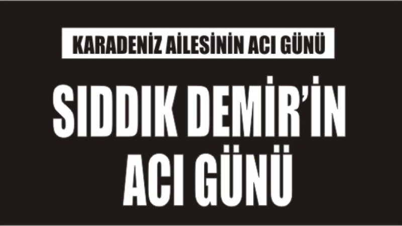 KARADENİZ AİLESİNİN ACI GÜNÜ