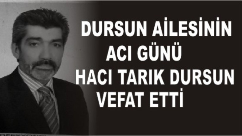 HACI TARIK DURSUN VEFAT ETTİ