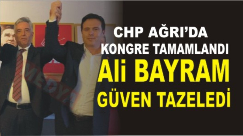 CHP AĞRI'DA ALİ BAYRAM GÜVEN TAZELEDİ