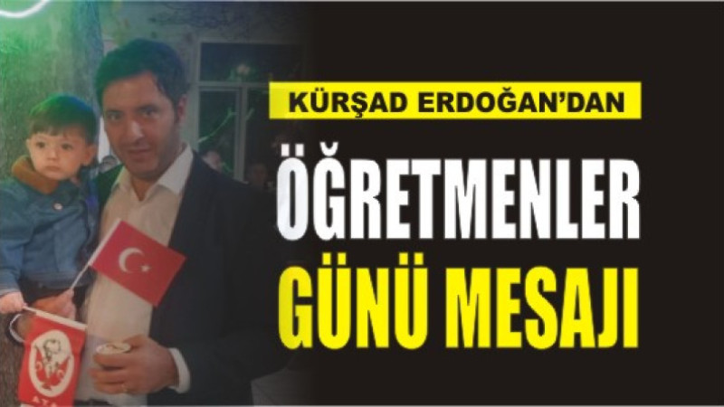 KÜRŞAD ERDOĞAN'DAN ÖĞRETMENLER GÜNÜ MESAJI