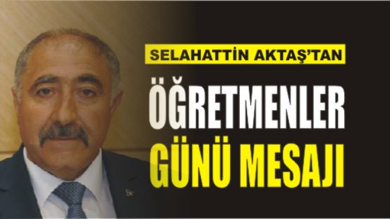 SELAHATTİN AKTAŞ'TAN ÖĞRETMENLER GÜNÜ MESAJI