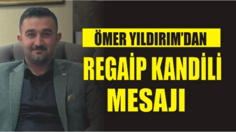 ÖMER YILDIRIM'DAN REGAİP KANDİL MESAJI