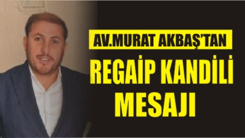 AV. MURAT AKBAŞ'TAN REGAİP KANDİL MESAJI