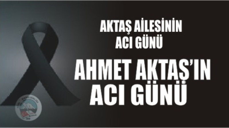 AKTAŞ AİLESİNİN ACI GÜNÜ