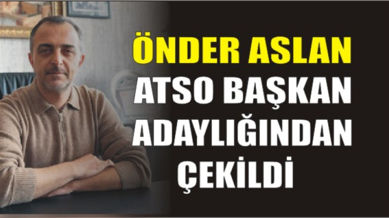 Önder Aslan’dan ATSO Seçimleri Öncesi Kritik Karar