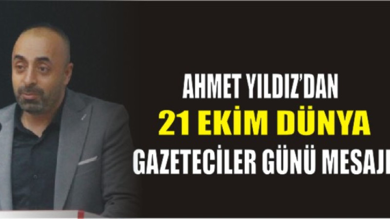Ahmet Yıldız’dan 21 Ekim Dünya Gazeteciler Günü Mesajı