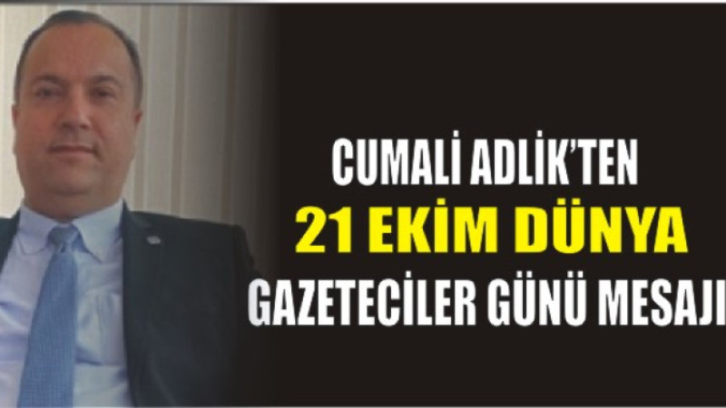 Cumali Adlik’ten 21 Ekim Dünya Gazeteciler Günü Mesajı
