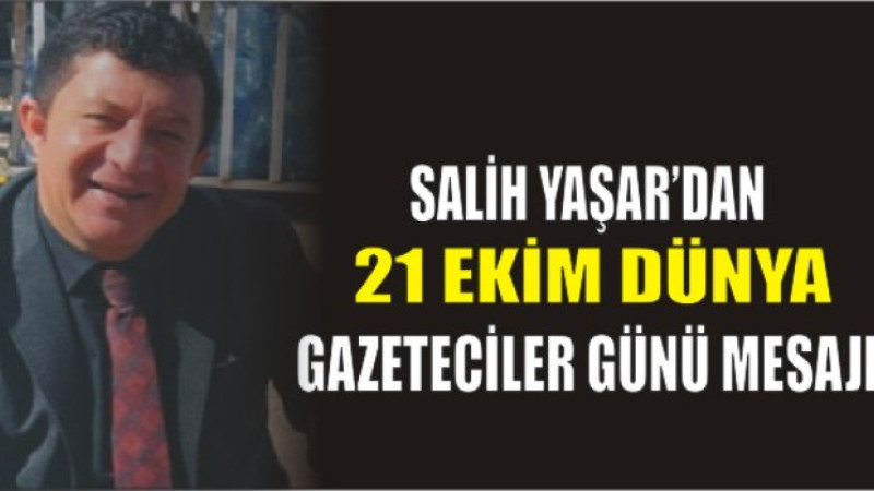 Salih Yaşar’dan 21 Ekim Dünya Gazeteciler Günü Mesajı