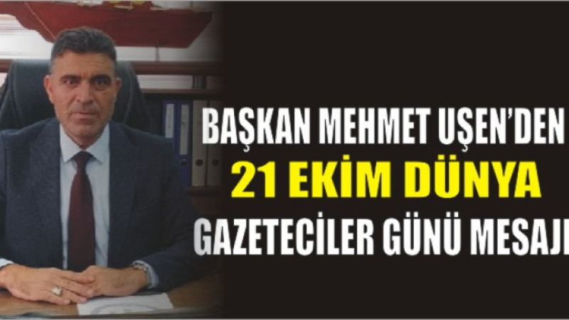 Mehmet Uşen’den 21 Ekim Dünya Gazeteciler Günü Mesajı