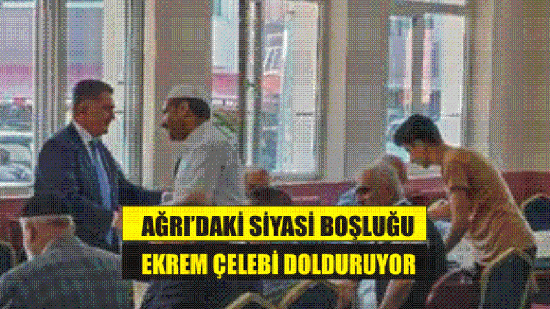 Ekrem Çelebi, Ağrı'daki Siyasi Boşluğu Dolduruyor