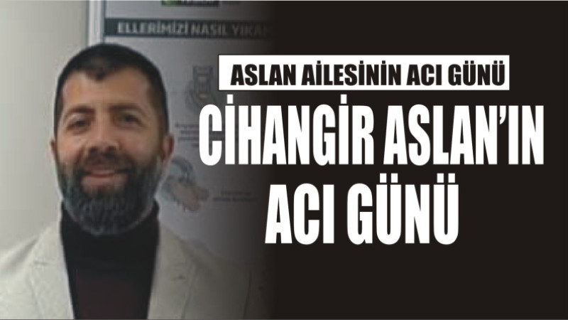 ASLAN AİLESİNİN ACI GÜNÜ