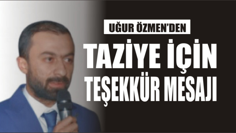 UĞUR ÖZMEN'DEN TAZİYE İÇİN TEŞEKKÜR MESAJI