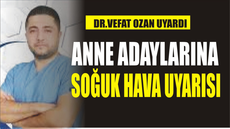 Anne adaylarına soğuk hava uyarısında bulundu