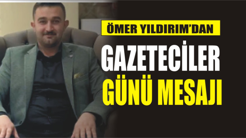 ÖMER YILDIRIM'DAN 10 OCAK GAZETECİLER GÜNÜ MESAJI