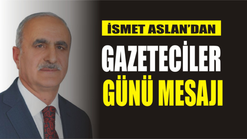 İSMET ASLAN'DAN 10 OCAK GAZETECİLER GÜNÜ MESAJI