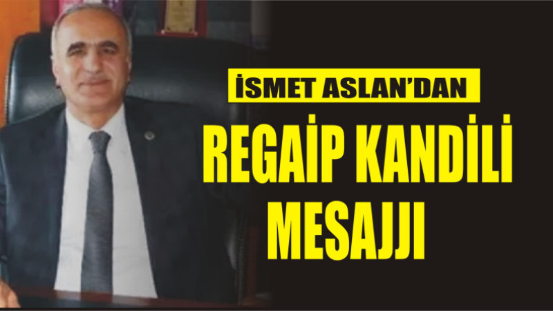 İSMET ASLAN'DAN REGAİP KANDİLİ MESAJI