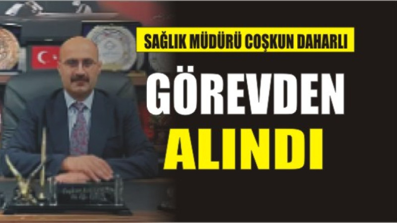 SAĞLIK MÜDÜRÜ GÖREVDEN ALINDI