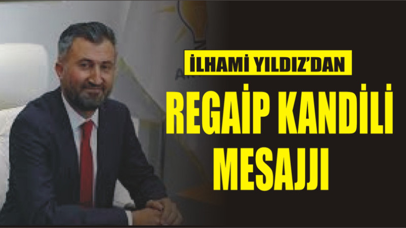 İLHAMİ YILDIZ'DAN REGAİP KANDİLİ MESAJI