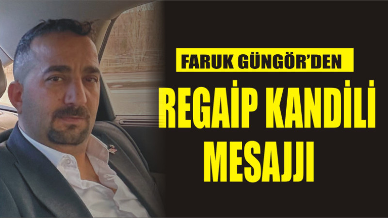 FARUK GÜNGÖR'DEN REGAİP KANDİLİ MESAJI