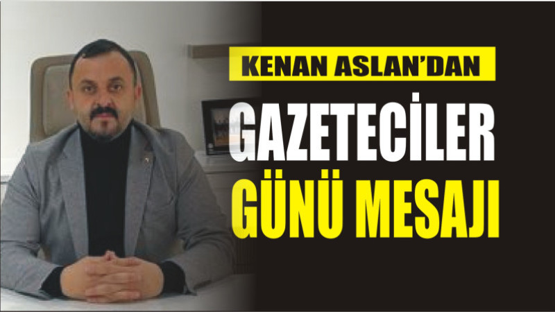 KENAN ASLAN'DAN 10 OCAK GAZETECİLER GÜNÜ MESAJI