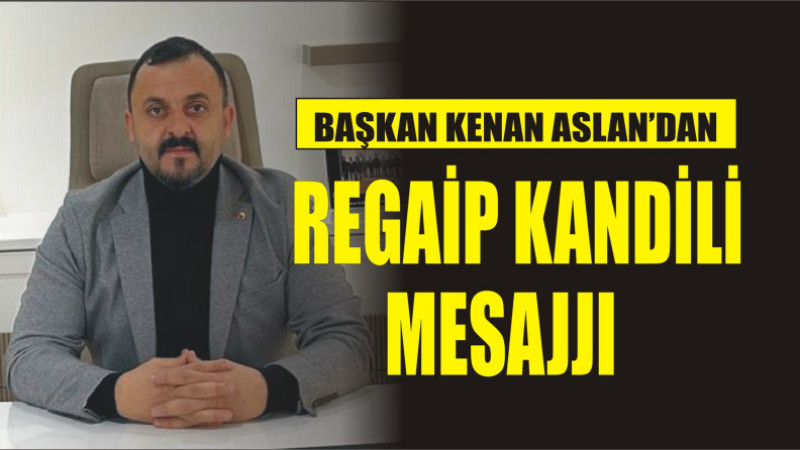 KENAN ASLAN'DAN REGAİP KANDİLİ MESAJI