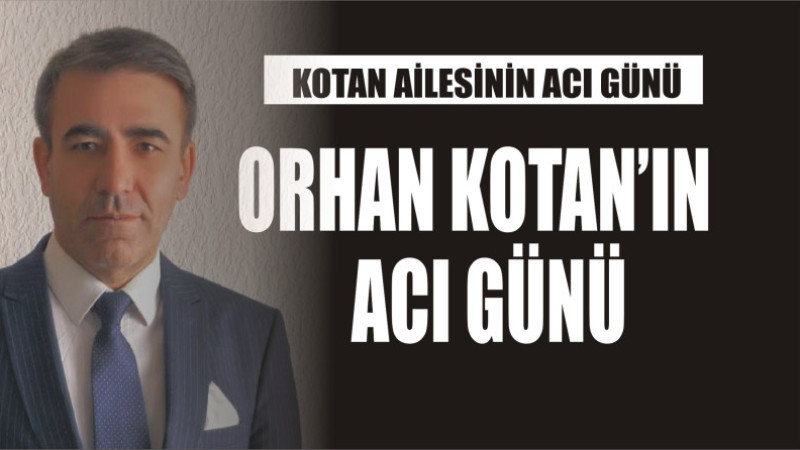 KOTAN AİLESİNİN ACI GÜNÜ