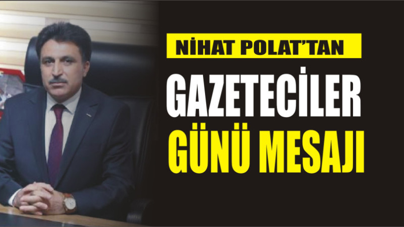 NİHAT POLAT'TAN 10 OCAK GAZETECİLER GÜNÜ MESAJI