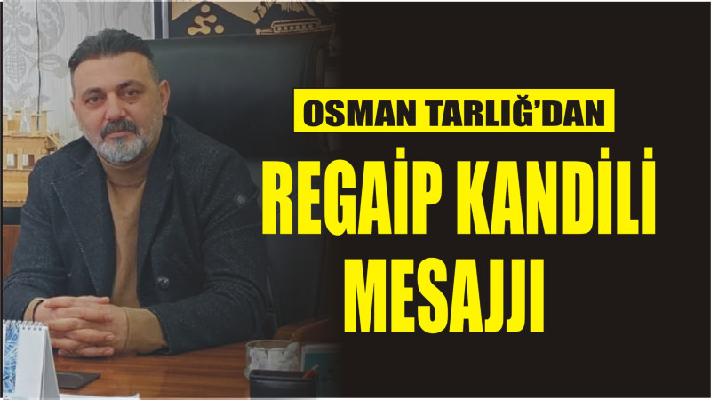 OSMAN TARLIĞ'DAN REGAİP KANDİLİ MESAJI