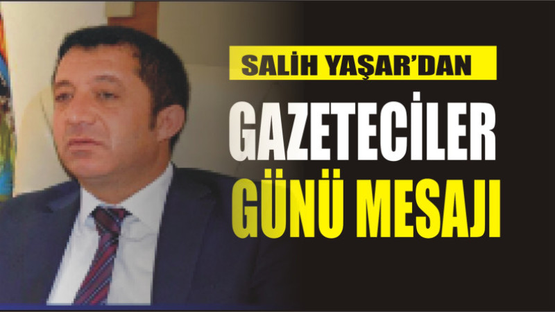 SALİH YAŞAR'DAN 10 OCAK GAZETECİLER GÜNÜ MESAJI