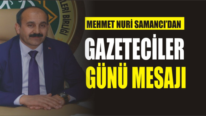 MEHMET NURİ SAMANCI'DAN 10 OCAK GAZETECİLER GÜNÜ MESAJI