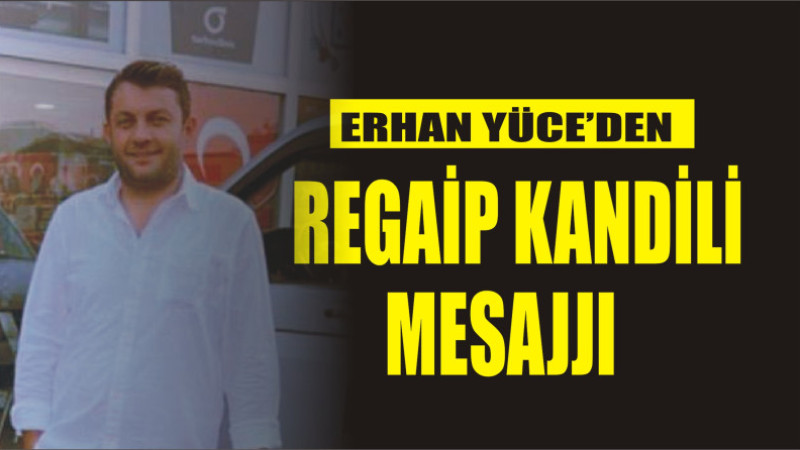 ERHAN YÜCE'DEN REGAİP KANDİLİ MESAJI