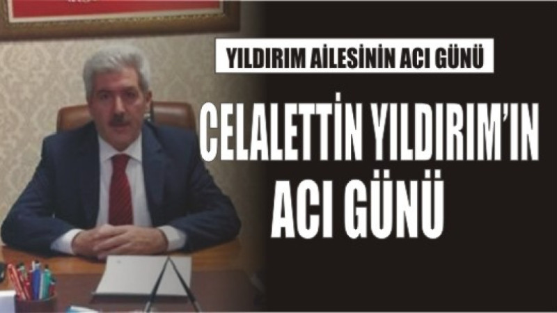 YILDIRIM AİLESİNİN ACI GÜNÜ