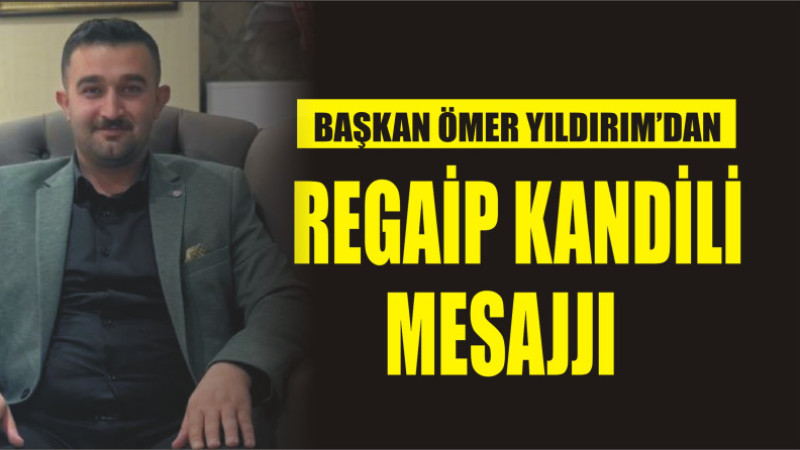 ÖMER YILDIRIM'DAN REGAİP KANDİL MESAJI